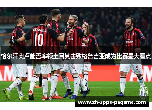 恰尔汗奥卢能否率领土耳其击败格鲁吉亚成为比赛最大看点