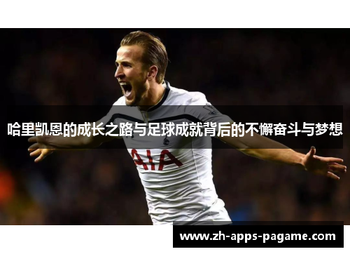 哈里凯恩的成长之路与足球成就背后的不懈奋斗与梦想
