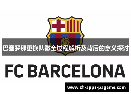 巴塞罗那更换队徽全过程解析及背后的意义探讨 巴塞罗那更换队徽全过程解析及背后的意义探讨