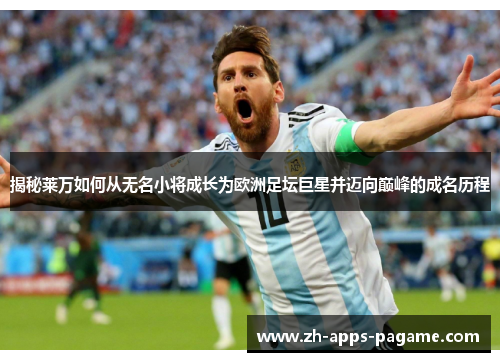 揭秘莱万如何从无名小将成长为欧洲足坛巨星并迈向巅峰的成名历程