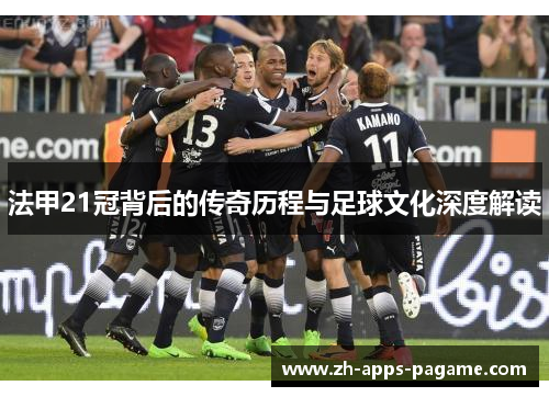 法甲21冠背后的传奇历程与足球文化深度解读