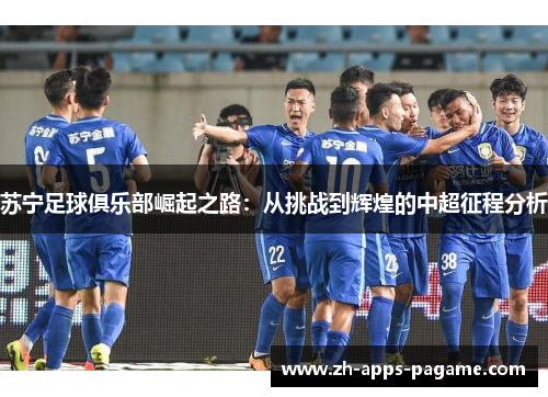 苏宁足球俱乐部崛起之路：从挑战到辉煌的中超征程分析