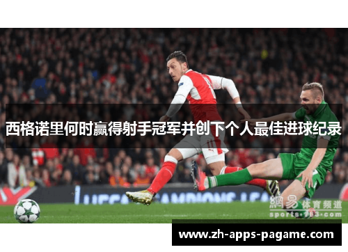 西格诺里何时赢得射手冠军并创下个人最佳进球纪录 西格诺里何时赢得射手冠军并创下个人最佳进球纪录