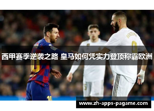 西甲赛季逆袭之路 皇马如何凭实力登顶称霸欧洲 西甲赛季逆袭之路 皇马如何凭实力登顶称霸欧洲
