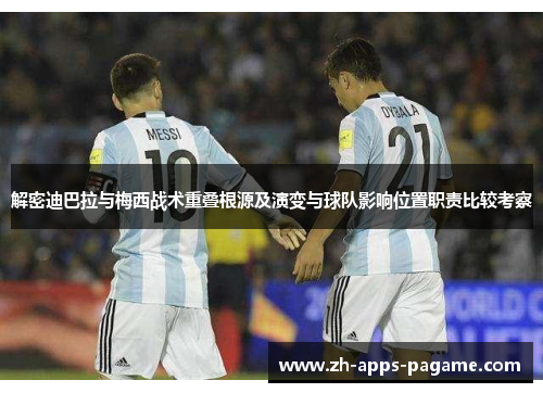 解密迪巴拉与梅西战术重叠根源及演变与球队影响位置职责比较考察