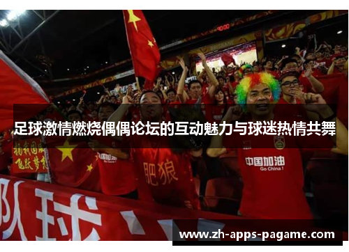 足球激情燃烧偶偶论坛的互动魅力与球迷热情共舞