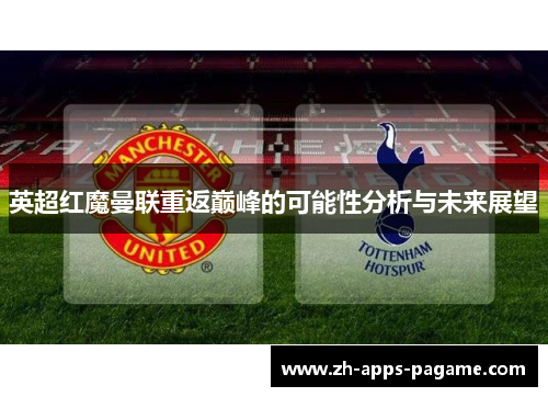 英超红魔曼联重返巅峰的可能性分析与未来展望