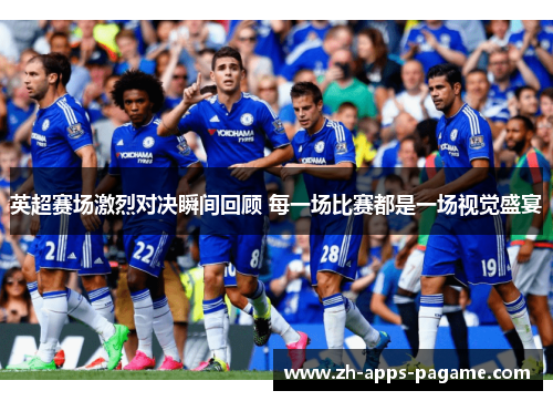 英超赛场激烈对决瞬间回顾 每一场比赛都是一场视觉盛宴