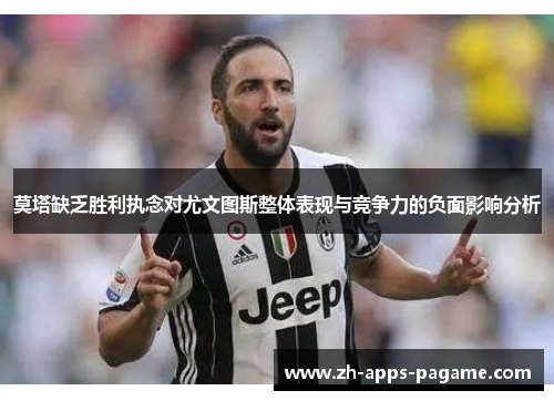 莫塔缺乏胜利执念对尤文图斯整体表现与竞争力的负面影响分析 莫塔缺乏胜利执念对尤文图斯整体表现与竞争力的负面影响分析