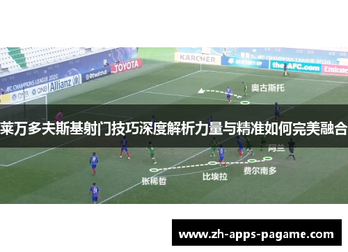 莱万多夫斯基射门技巧深度解析力量与精准如何完美融合