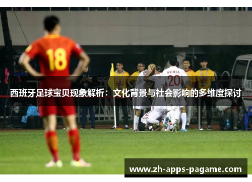 西班牙足球宝贝现象解析:文化背景与社会影响的多维度探讨 西班牙足球宝贝现象解析:文化背景与社会影响的多维度探讨
