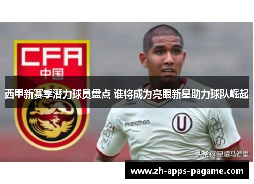 西甲新赛季潜力球员盘点 谁将成为亮眼新星助力球队崛起 西甲新赛季潜力球员盘点 谁将成为亮眼新星助力球队崛起