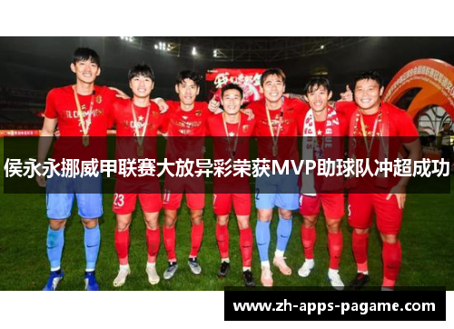 侯永永挪威甲联赛大放异彩荣获MVP助球队冲超成功 侯永永挪威甲联赛大放异彩荣获MVP助球队冲超成功