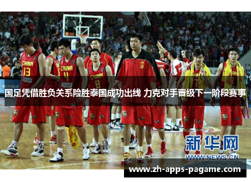 国足凭借胜负关系险胜泰国成功出线 力克对手晋级下一阶段赛事 国足凭借胜负关系险胜泰国成功出线 力克对手晋级下一阶段赛事