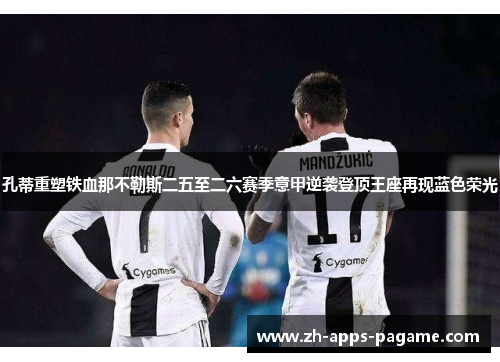 孔蒂重塑铁血那不勒斯二五至二六赛季意甲逆袭登顶王座再现蓝色荣光