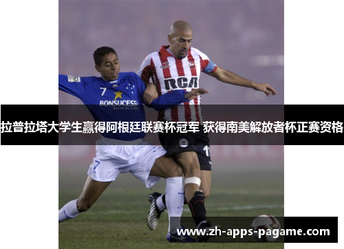拉普拉塔大学生赢得阿根廷联赛杯冠军 获得南美解放者杯正赛资格