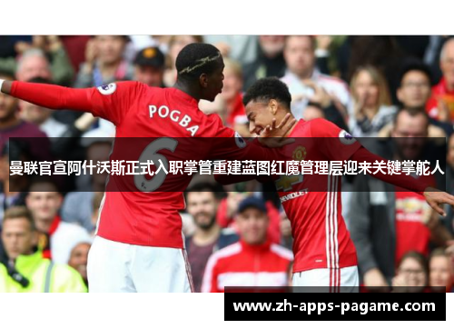 曼联官宣阿什沃斯正式入职掌管重建蓝图红魔管理层迎来关键掌舵人 曼联官宣阿什沃斯正式入职掌管重建蓝图红魔管理层迎来关键掌舵人