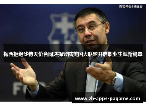 梅西拒绝沙特天价合同选择登陆美国大联盟开启职业生涯新篇章 梅西拒绝沙特天价合同选择登陆美国大联盟开启职业生涯新篇章