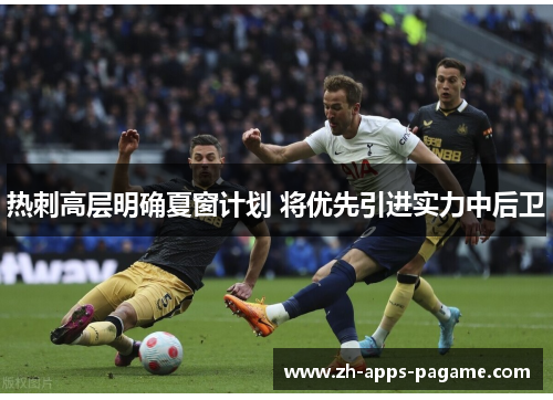 热刺高层明确夏窗计划 将优先引进实力中后卫 热刺高层明确夏窗计划 将优先引进实力中后卫