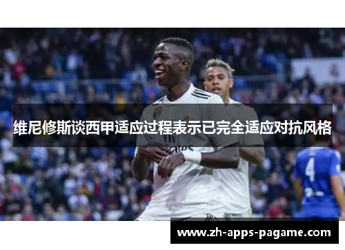 维尼修斯谈西甲适应过程表示已完全适应对抗风格 维尼修斯谈西甲适应过程表示已完全适应对抗风格