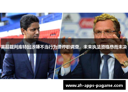 英超裁判库特因涉嫌不当行为遭停职调查,未来执法资格悬而未决 英超裁判库特因涉嫌不当行为遭停职调查,未来执法资格悬而未决