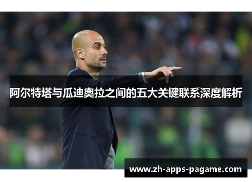 阿尔特塔与瓜迪奥拉之间的五大关键联系深度解析
