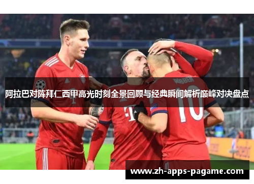 阿拉巴对阵拜仁西甲高光时刻全景回顾与经典瞬间解析巅峰对决盘点 阿拉巴对阵拜仁西甲高光时刻全景回顾与经典瞬间解析巅峰对决盘点