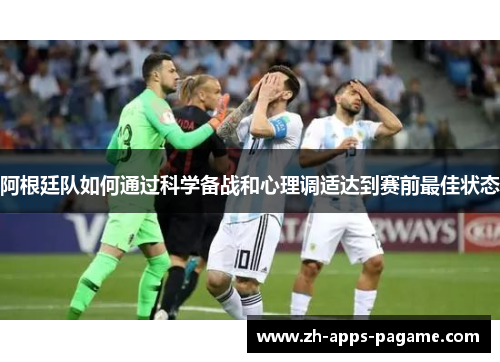 阿根廷队如何通过科学备战和心理调适达到赛前最佳状态 阿根廷队如何通过科学备战和心理调适达到赛前最佳状态