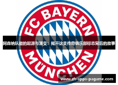 阿森纳队徽的起源与演变:揭开这支传奇俱乐部标志背后的故事 阿森纳队徽的起源与演变:揭开这支传奇俱乐部标志背后的故事