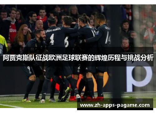 阿贾克斯队征战欧洲足球联赛的辉煌历程与挑战分析 阿贾克斯队征战欧洲足球联赛的辉煌历程与挑战分析