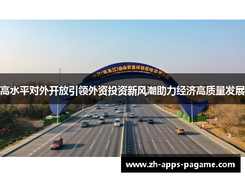 高水平对外开放引领外资投资新风潮助力经济高质量发展