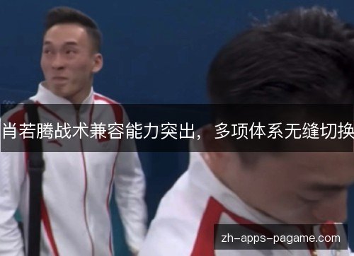 肖若腾战术兼容能力突出,多项体系无缝切换 肖若腾战术兼容能力突出,多项体系无缝切换