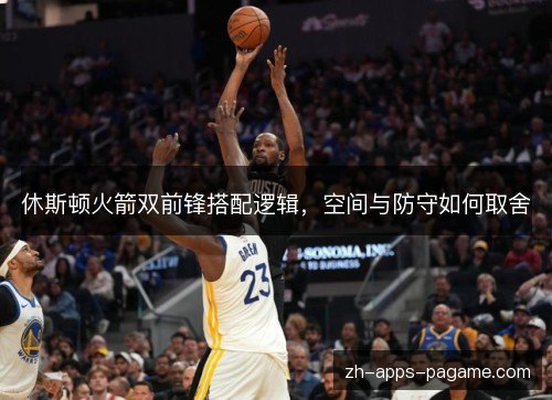 休斯顿火箭双前锋搭配逻辑,空间与防守如何取舍 休斯顿火箭双前锋搭配逻辑,空间与防守如何取舍