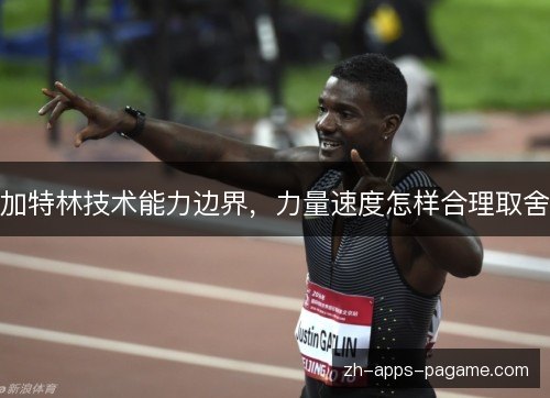 加特林技术能力边界,力量速度怎样合理取舍 加特林技术能力边界,力量速度怎样合理取舍