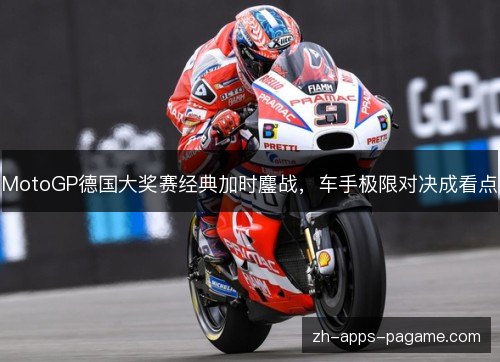 MotoGP德国大奖赛经典加时鏖战,车手极限对决成看点 MotoGP德国大奖赛经典加时鏖战,车手极限对决成看点